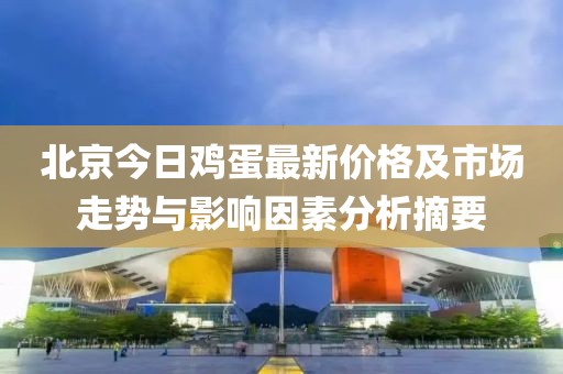 北京今日鸡蛋最新价格及市场走势与影响因素分析摘要