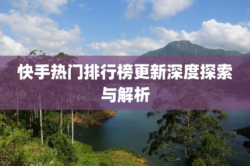 快手热门排行榜更新深度探索与解析