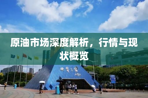 原油市场深度解析，行情与现状概览