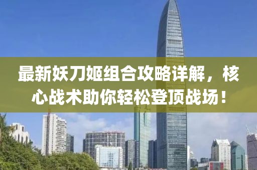 最新妖刀姬组合攻略详解，核心战术助你轻松登顶战场！