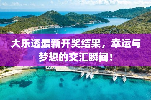 大乐透最新开奖结果，幸运与梦想的交汇瞬间！