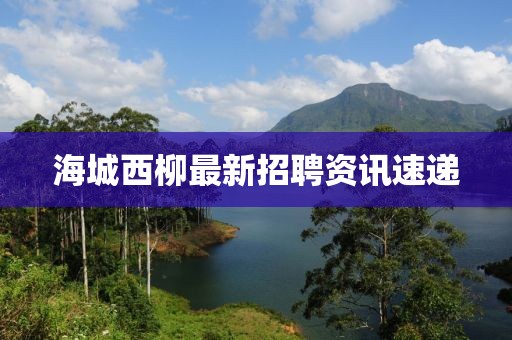 海城西柳最新招聘资讯速递