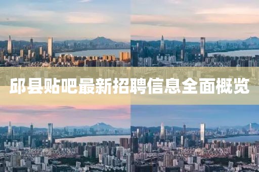 邱县贴吧最新招聘信息全面概览