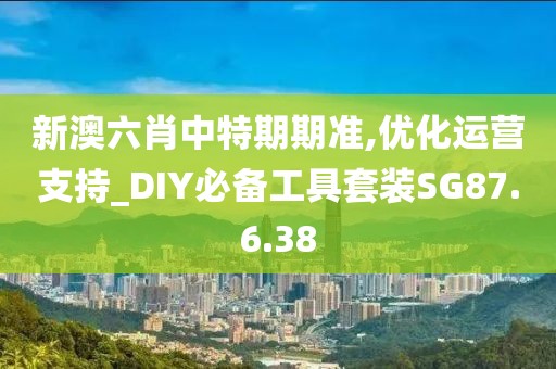 新澳六肖中特期期准,优化运营支持_DIY必备工具套装SG87.6.38