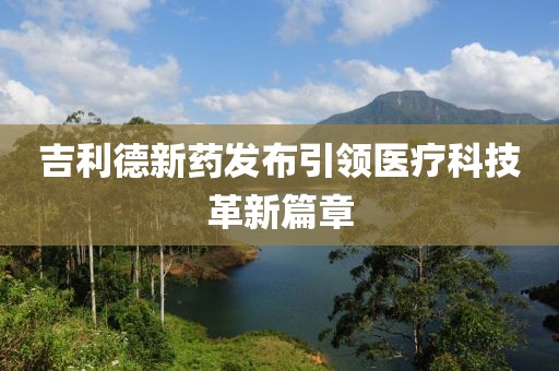 吉利德新药发布引领医疗科技革新篇章