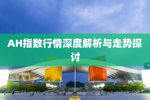AH指数行情深度解析与走势探讨