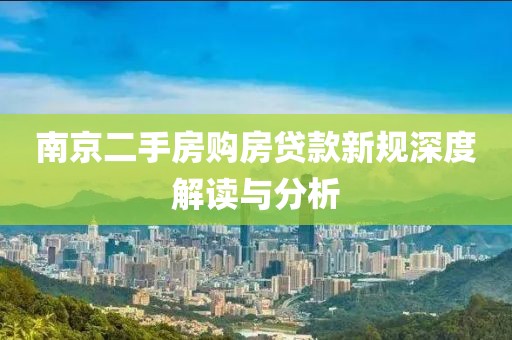 南京二手房购房贷款新规深度解读与分析