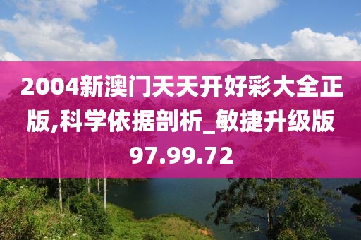 2004新澳门天天开好彩大全正版,科学依据剖析_敏捷升级版97.99.72