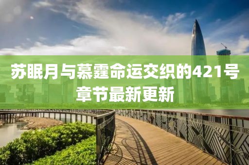 苏眠月与慕霆命运交织的421号章节最新更新