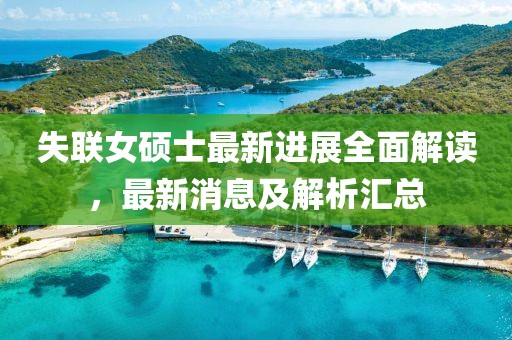 失联女硕士最新进展全面解读，最新消息及解析汇总