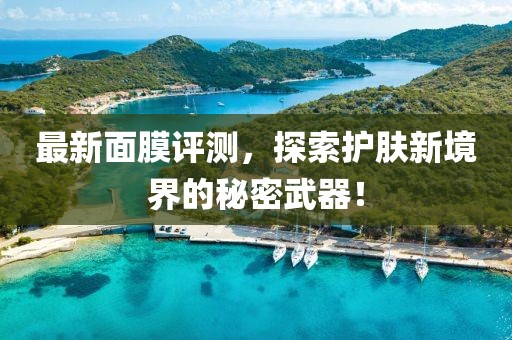 最新面膜评测，探索护肤新境界的秘密武器！