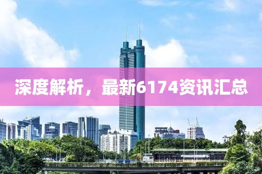 深度解析，最新6174资讯汇总