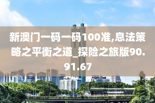 新澳门一码一码100准,息法策略之平衡之道_探险之旅版90.91.67