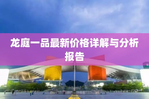 龙庭一品最新价格详解与分析报告