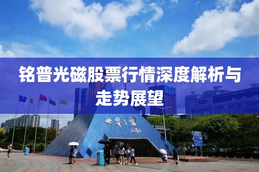 铭普光磁股票行情深度解析与走势展望