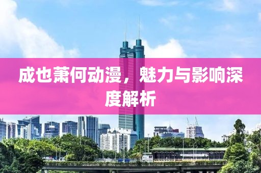 成也萧何动漫，魅力与影响深度解析