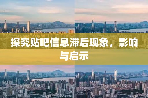 探究贴吧信息滞后现象，影响与启示