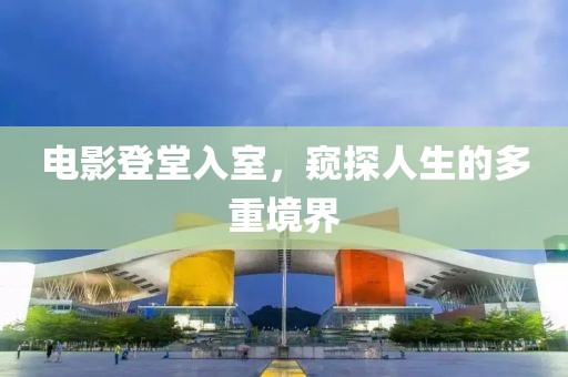电影登堂入室，窥探人生的多重境界