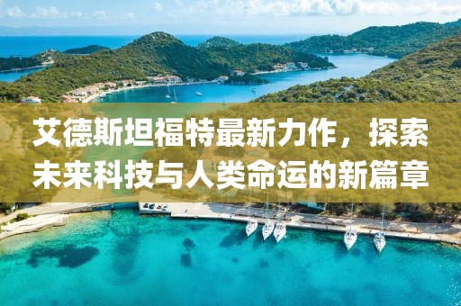 艾德斯坦福特最新力作，探索未来科技与人类命运的新篇章