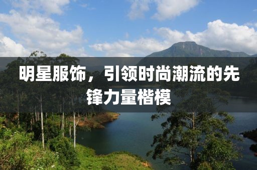 明星服饰，引领时尚潮流的先锋力量楷模
