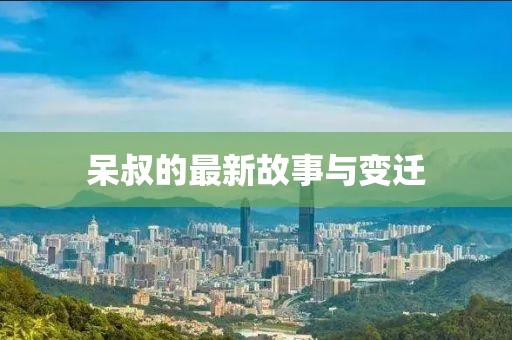 呆叔的最新故事与变迁