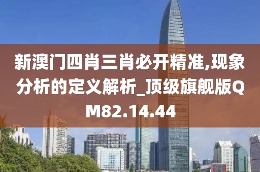 新澳门四肖三肖必开精准,现象分析的定义解析_顶级旗舰版QM82.14.44