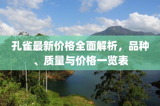 孔雀最新价格全面解析，品种、质量与价格一览表