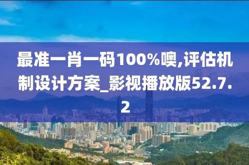 最准一肖一码100%噢,评估机制设计方案_影视播放版52.7.2