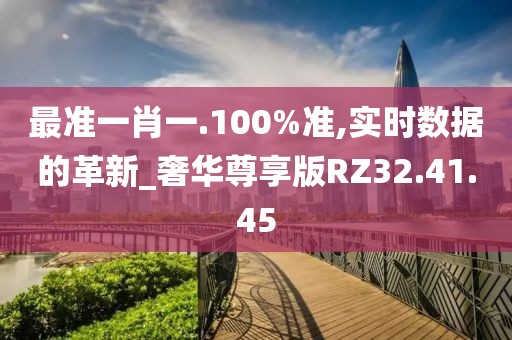 最准一肖一.100%准,实时数据的革新_奢华尊享版RZ32.41.45