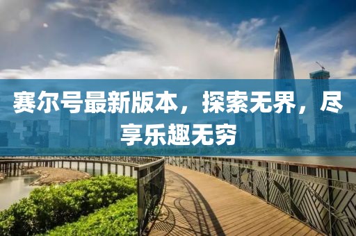 赛尔号最新版本，探索无界，尽享乐趣无穷