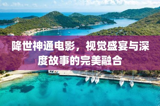 降世神通电影，视觉盛宴与深度故事的完美融合