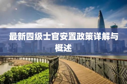最新四级士官安置政策详解与概述