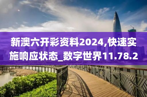 新澳六开彩资料2024,快速实施响应状态_数字世界11.78.20