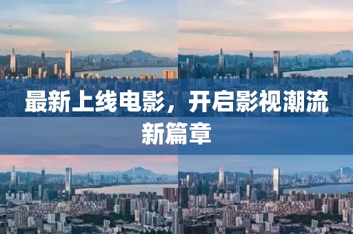最新上线电影，开启影视潮流新篇章