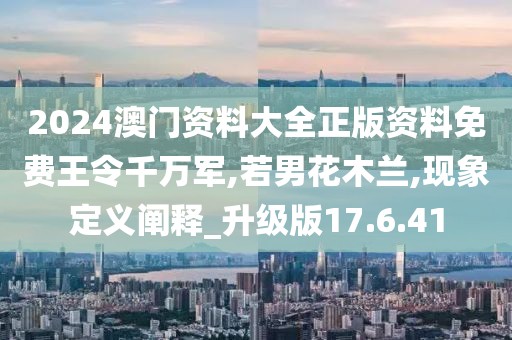 2024澳门资料大全正版资料免费王令千万军,若男花木兰,现象定义阐释_升级版17.6.41