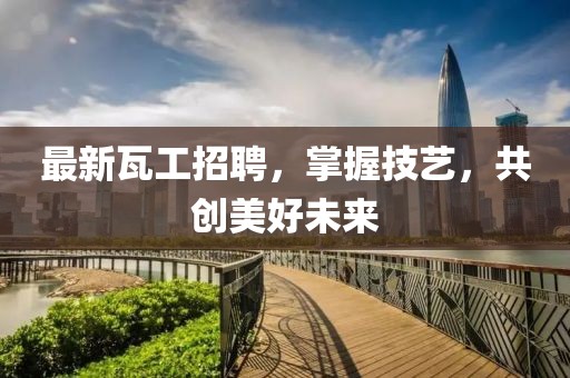 最新瓦工招聘，掌握技艺，共创美好未来