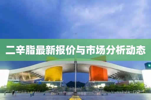 二辛脂最新报价与市场分析动态