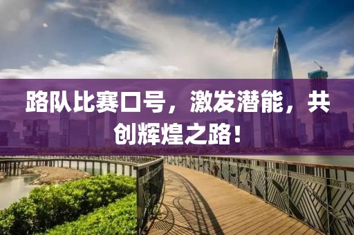 路队比赛口号，激发潜能，共创辉煌之路！