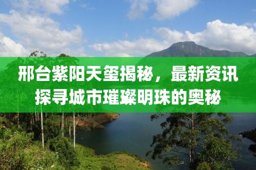 邢台紫阳天玺揭秘，最新资讯探寻城市璀璨明珠的奥秘
