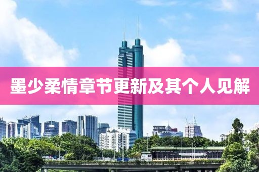 墨少柔情章节更新及其个人见解