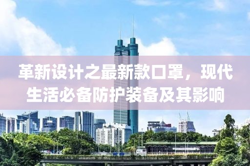 革新设计之最新款口罩，现代生活必备防护装备及其影响