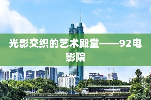 光影交织的艺术殿堂——92电影院