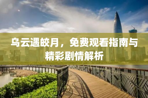 乌云遇皎月，免费观看指南与精彩剧情解析