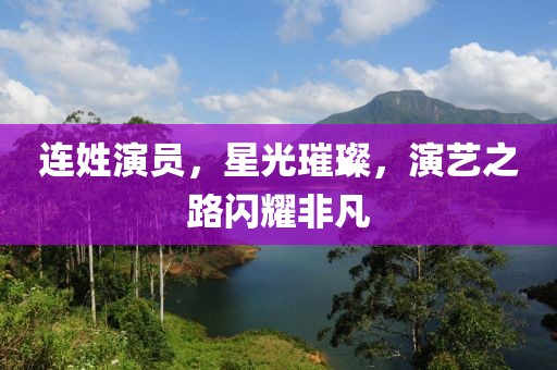 连姓演员，星光璀璨，演艺之路闪耀非凡