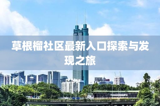 草根榴社区最新入口探索与发现之旅