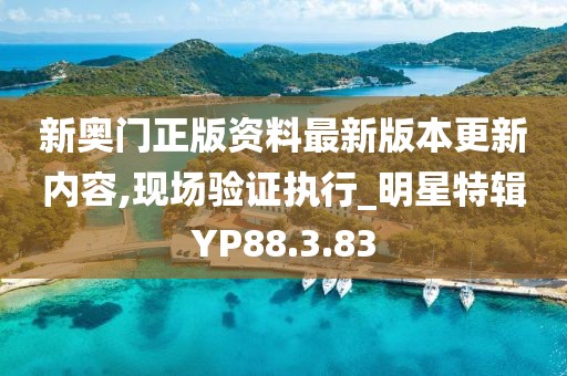 新奥门正版资料最新版本更新内容,现场验证执行_明星特辑YP88.3.83