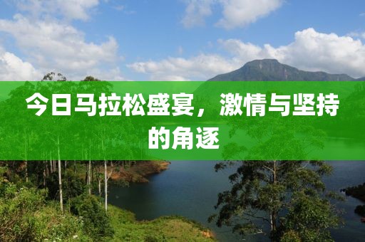 今日马拉松盛宴，激情与坚持的角逐