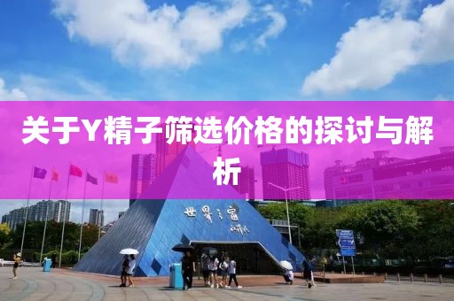 关于Y精子筛选价格的探讨与解析