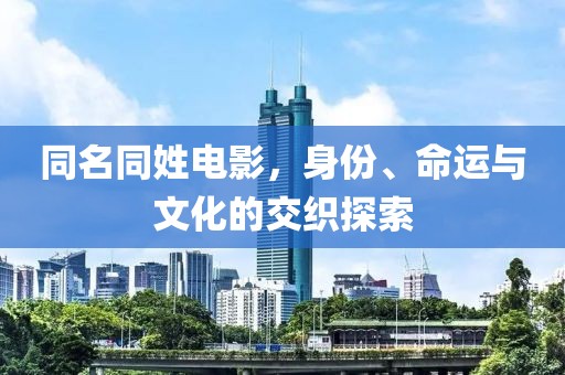同名同姓电影，身份、命运与文化的交织探索