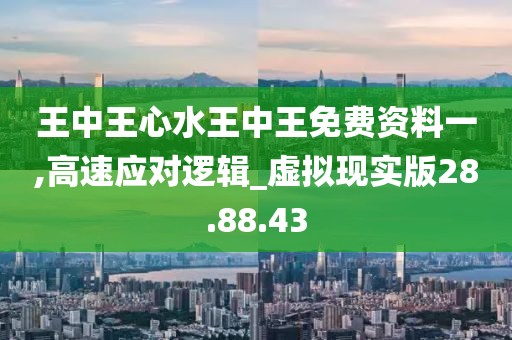 王中王心水王中王免费资料一,高速应对逻辑_虚拟现实版28.88.43